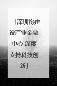 深圳将建设产业金融中心 深度支持科技创新