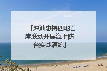 深汕惠揭四地首度联动开展海上防台实战演练
