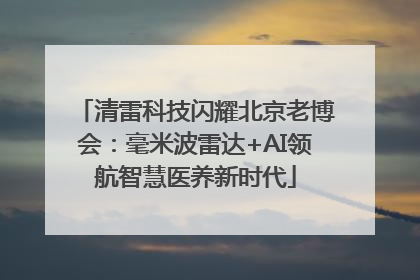 清雷科技闪耀北京老博会：毫米波雷达+AI领航智慧医养新时代