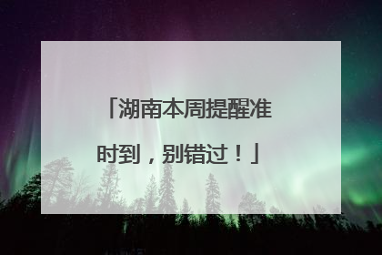湖南本周提醒准时到，别错过！