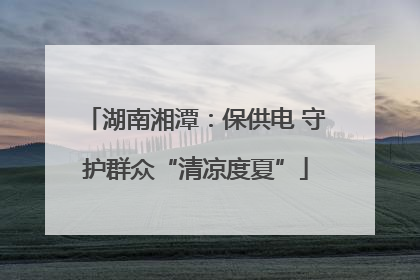 湖南湘潭：保供电 守护群众“清凉度夏”