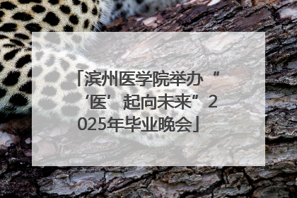 滨州医学院举办“‘医’起向未来”2025年毕业晚会