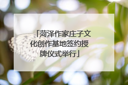 菏泽作家庄子文化创作基地签约授牌仪式举行