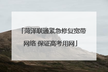 菏泽联通紧急修复宽带网络 保证高考用网