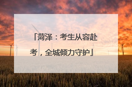 菏泽：考生从容赴考，全城倾力守护