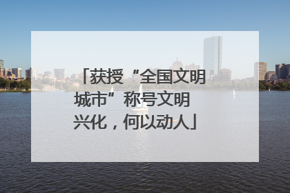 获授“全国文明城市”称号文明 兴化，何以动人