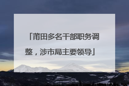 莆田多名干部职务调整，涉市局主要领导