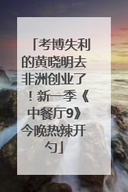 考博失利的黄晓明去非洲创业了！新一季《中餐厅9》今晚热辣开勺
