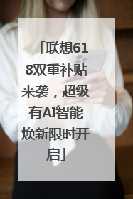 联想618双重补贴来袭，超级有AI智能焕新限时开启