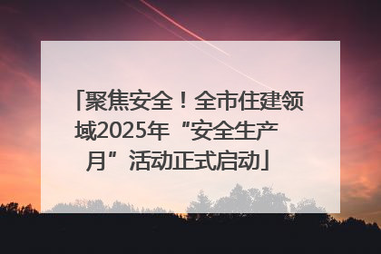 聚焦安全！全市住建领域2025年“安全生产月”活动正式启动