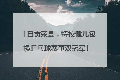 自贡荣县：特校健儿包揽乒乓球赛事双冠军