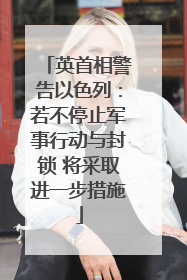 英首相警告以色列：若不停止军事行动与封锁 将采取进一步措施