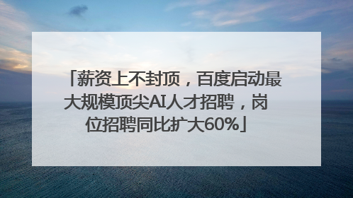 薪资上不封顶，百度启动最大规模顶尖AI人才招聘，岗位招聘同比扩大60%
