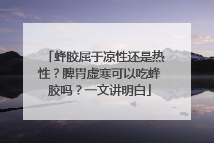 蜂胶属于凉性还是热性？脾胃虚寒可以吃蜂胶吗？一文讲明白