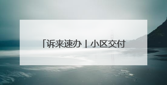 诉来速办丨小区交付燃气“卡壳” 跨区协调内外“通气”