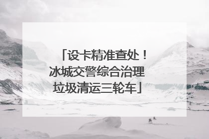 设卡精准查处！冰城交警综合治理垃圾清运三轮车