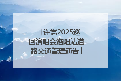 许嵩2025巡回演唱会洛阳站道路交通管理通告