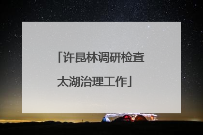 许昆林调研检查太湖治理工作