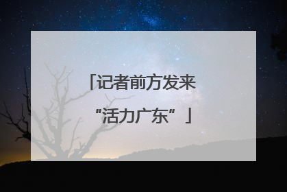 记者前方发来“活力广东”