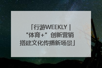 行游WEEKLY｜“体育+”创新营销 搭建文化传播新场景