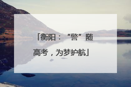 衡阳：“警”随高考，为梦护航