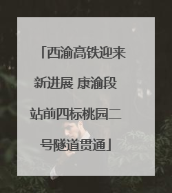 西渝高铁迎来新进展 康渝段站前四标桃园二号隧道贯通