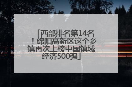 西部排名第14名！绵阳高新区这个乡镇再次上榜中国镇域经济500强