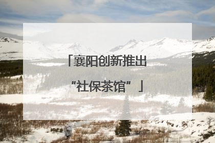 襄阳创新推出“社保茶馆”