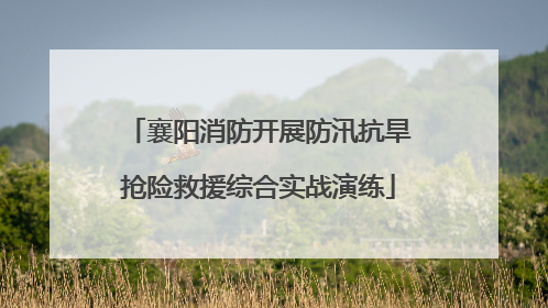 襄阳消防开展防汛抗旱抢险救援综合实战演练