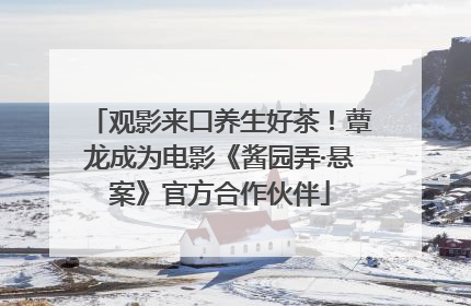 观影来口养生好茶！蕈龙成为电影《酱园弄·悬案》官方合作伙伴