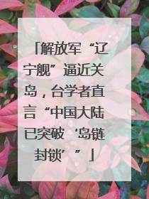 解放军“辽宁舰”逼近关岛，台学者直言“中国大陆已突破‘岛链封锁’”
