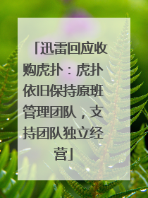 迅雷回应收购虎扑：虎扑依旧保持原班管理团队，支持团队独立经营