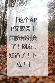 这个APP又双叒上国防部例会了！网友：知道了！下载！