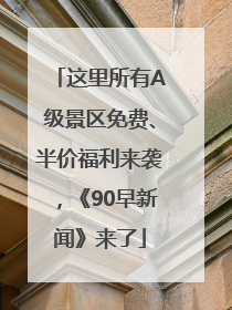 这里所有A级景区免费、半价福利来袭，《90早新闻》来了