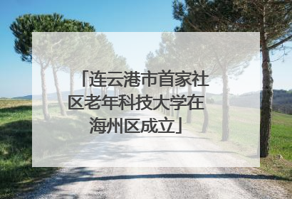 连云港市首家社区老年科技大学在海州区成立