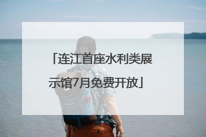 连江首座水利类展示馆7月免费开放