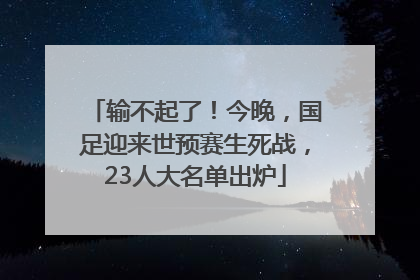 输不起了！今晚，国足迎来世预赛生死战，23人大名单出炉