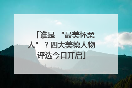 谁是 “最美怀柔人”？四大美德人物评选今日开启