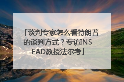 谈判专家怎么看特朗普的谈判方式？专访INSEAD教授法尔考