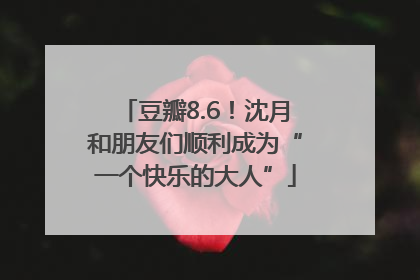 豆瓣8.6！沈月和朋友们顺利成为“一个快乐的大人”