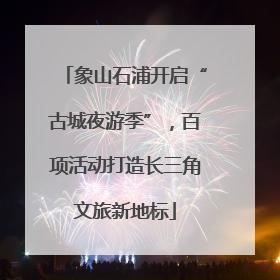 象山石浦开启“古城夜游季”，百项活动打造长三角文旅新地标