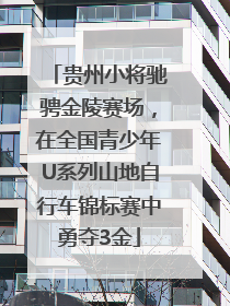 贵州小将驰骋金陵赛场，在全国青少年U系列山地自行车锦标赛中勇夺3金