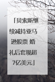 贝索斯继续减持亚马逊股票 婚礼后套现超7亿美元