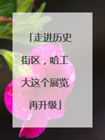 走进历史街区，哈工大这个展览再升级
