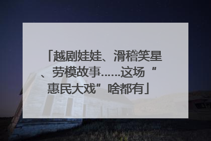 越剧娃娃、滑稽笑星、劳模故事……这场“惠民大戏”啥都有