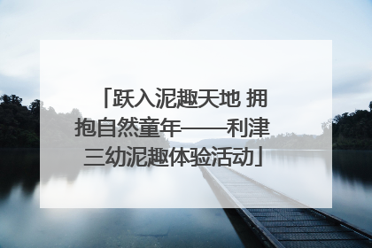 跃入泥趣天地 拥抱自然童年——利津三幼泥趣体验活动