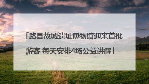 路县故城遗址博物馆迎来首批游客 每天安排4场公益讲解