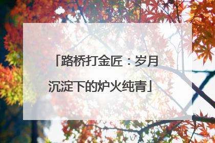 路桥打金匠：岁月沉淀下的炉火纯青
