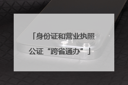 身份证和营业执照公证“跨省通办”