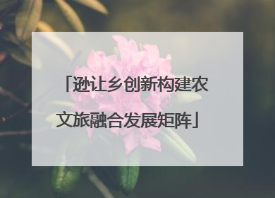 逊让乡创新构建农文旅融合发展矩阵